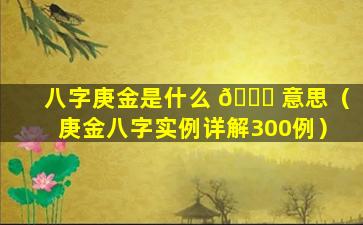 八字庚金是什么 🐎 意思（庚金八字实例详解300例）